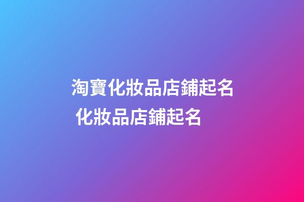 淘寶化妝品店鋪起名 化妝品店鋪起名-第1張-店鋪起名-玄機派